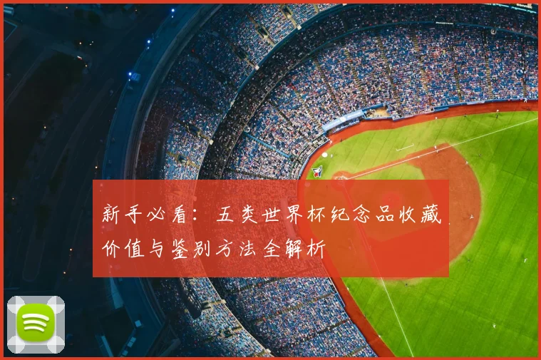 新手必看：五类世界杯纪念品收藏价值与鉴别方法全解析