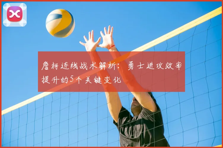 詹柯连线战术解析：勇士进攻效率提升的5个关键变化