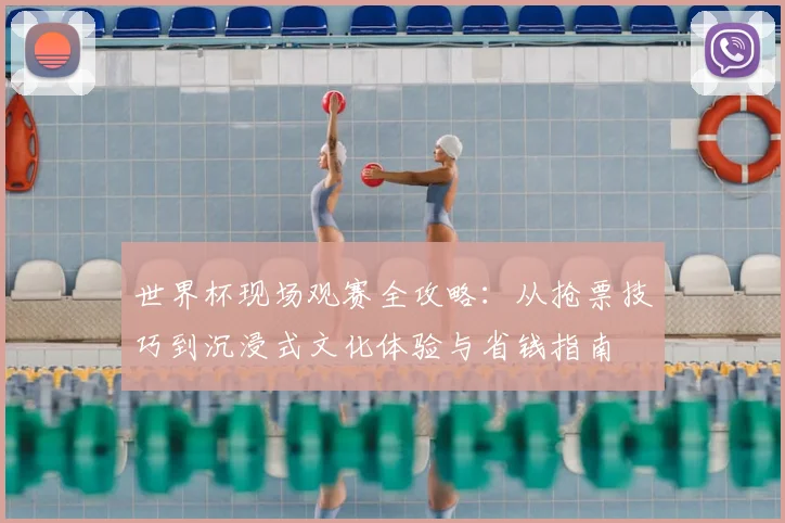 世界杯现场观赛全攻略:从抢票技巧到沉浸式文化体验与省钱指南