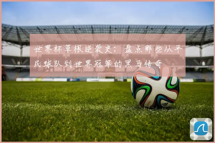 世界杯草根逆袭史：盘点那些从平民球队到世界冠军的黑马传奇